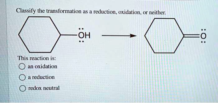 Classify the transformation as a reduction oxidation or neither